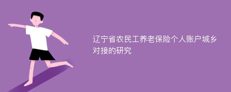 辽宁省农民工养老保险个人账户城乡对接的研究