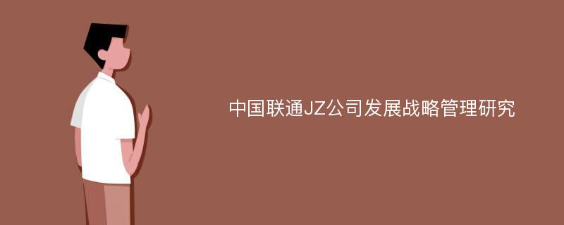 中国联通JZ公司发展战略管理研究