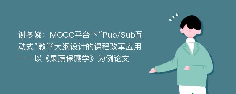 谢冬娣：MOOC平台下“Pub/Sub互动式”教学大纲设计的课程改革应用——以《果蔬保藏学》为例论文