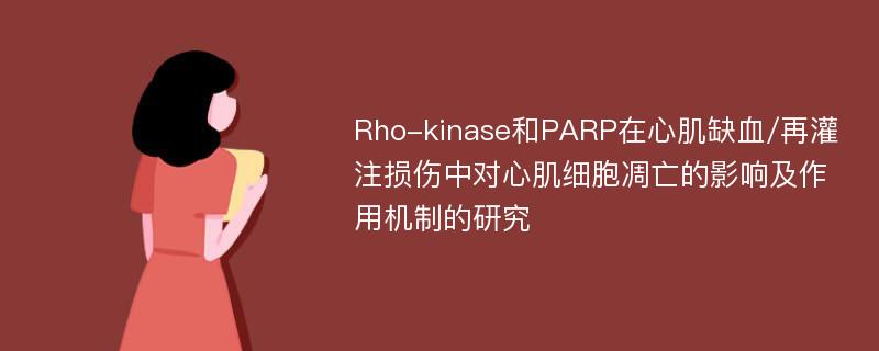 Rho-kinase和PARP在心肌缺血/再灌注损伤中对心肌细胞凋亡的影响及作用机制的研究