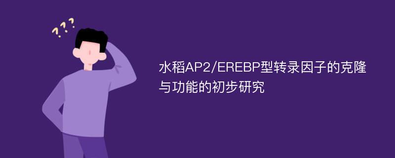 水稻AP2/EREBP型转录因子的克隆与功能的初步研究