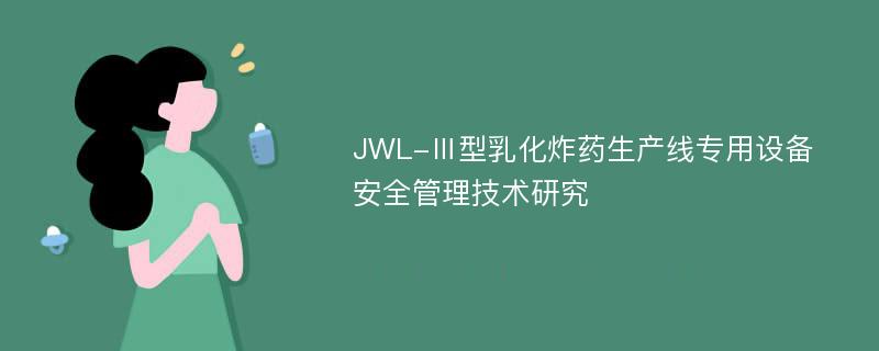 JWL-Ⅲ型乳化炸药生产线专用设备安全管理技术研究