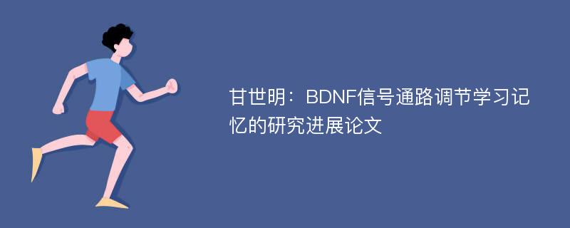 甘世明：BDNF信号通路调节学习记忆的研究进展论文