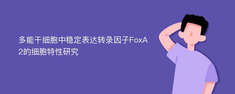 多能干细胞中稳定表达转录因子FoxA2的细胞特性研究
