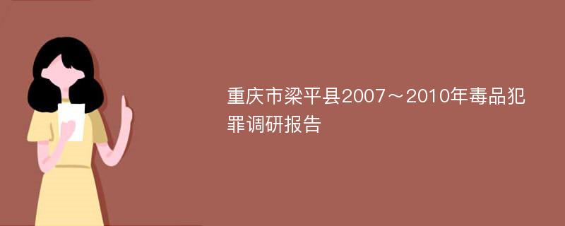 重庆市梁平县2007～2010年毒品犯罪调研报告