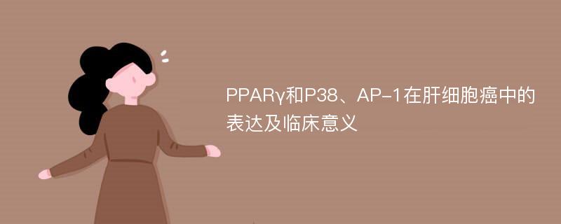 PPARγ和P38、AP-1在肝细胞癌中的表达及临床意义