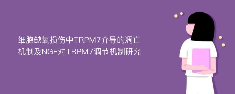 细胞缺氧损伤中TRPM7介导的凋亡机制及NGF对TRPM7调节机制研究