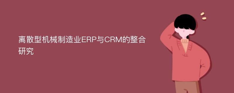 离散型机械制造业ERP与CRM的整合研究