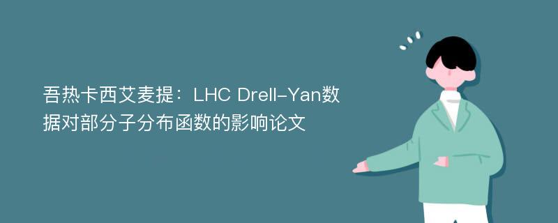 吾热卡西艾麦提：LHC Drell-Yan数据对部分子分布函数的影响论文