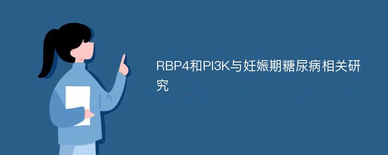 RBP4和PI3K与妊娠期糖尿病相关研究