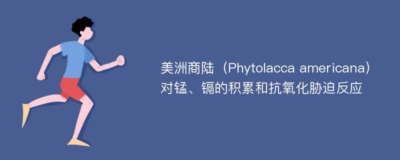 美洲商陆（Phytolacca americana）对锰、镉的积累和抗氧化胁迫反应