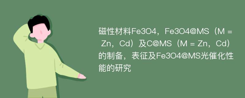 磁性材料Fe3O4，Fe3O4@MS（M = Zn，Cd）及C@MS（M = Zn，Cd）的制备，表征及Fe3O4@MS光催化性能的研究