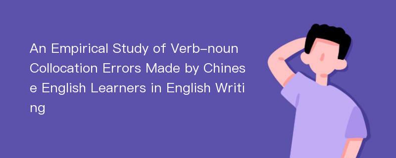 An Empirical Study of Verb-noun Collocation Errors Made by Chinese English Learners in English Writing