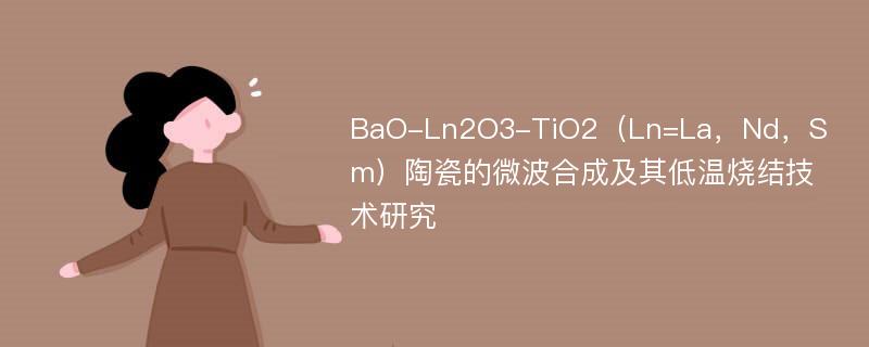 BaO-Ln2O3-TiO2（Ln=La，Nd，Sm）陶瓷的微波合成及其低温烧结技术研究