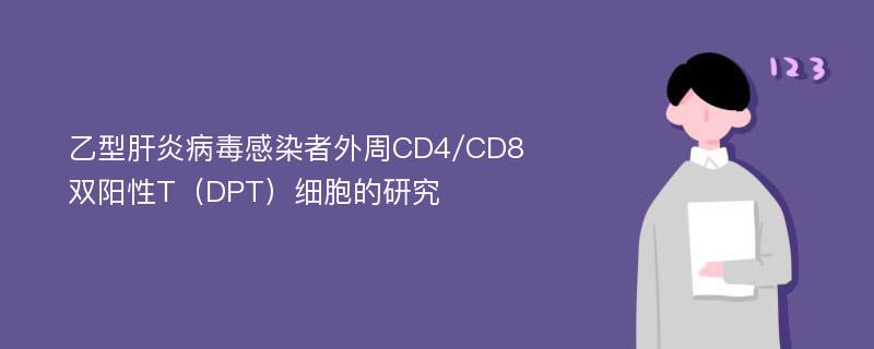 乙型肝炎病毒感染者外周CD4/CD8双阳性T（DPT）细胞的研究