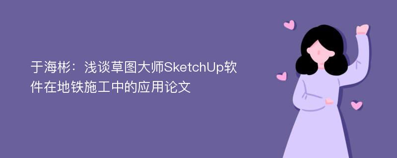 于海彬：浅谈草图大师SketchUp软件在地铁施工中的应用论文