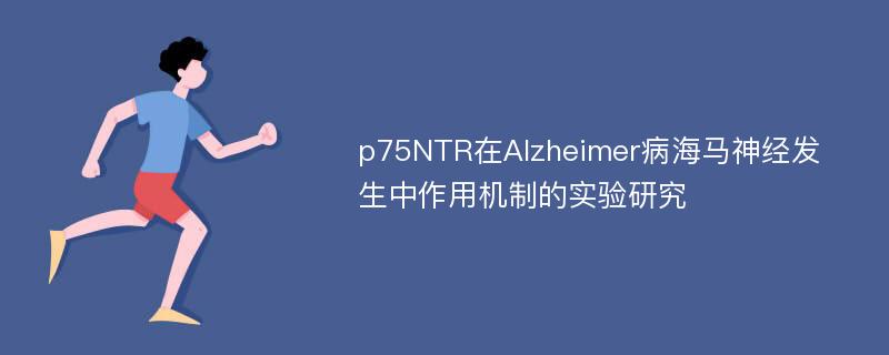 p75NTR在Alzheimer病海马神经发生中作用机制的实验研究