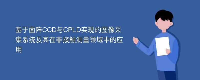 基于面阵CCD与CPLD实现的图像采集系统及其在非接触测量领域中的应用