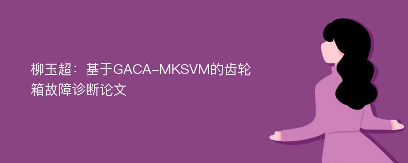 柳玉超：基于GACA-MKSVM的齿轮箱故障诊断论文