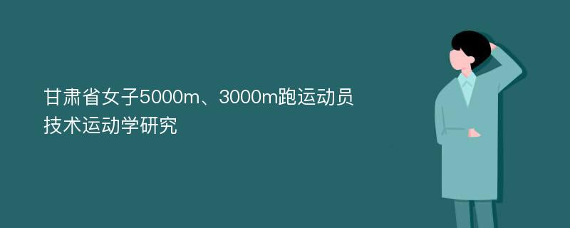 甘肃省女子5000m、3000m跑运动员技术运动学研究