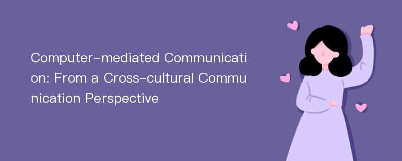 Computer-mediated Communication: From a Cross-cultural Communication Perspective
