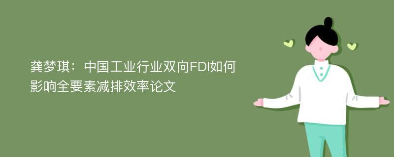 龚梦琪：中国工业行业双向FDI如何影响全要素减排效率论文