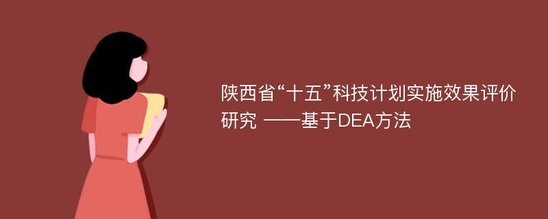 陕西省“十五”科技计划实施效果评价研究 ——基于DEA方法