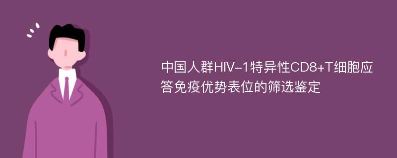 中国人群HIV-1特异性CD8+T细胞应答免疫优势表位的筛选鉴定