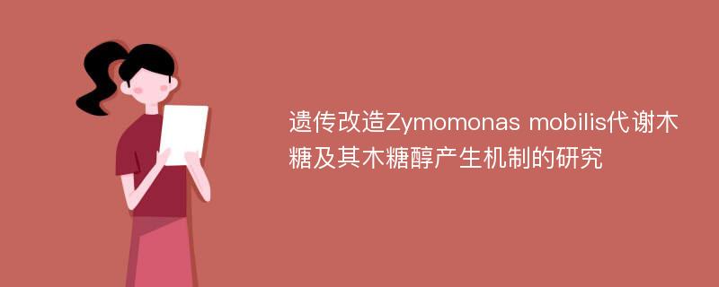 遗传改造Zymomonas mobilis代谢木糖及其木糖醇产生机制的研究