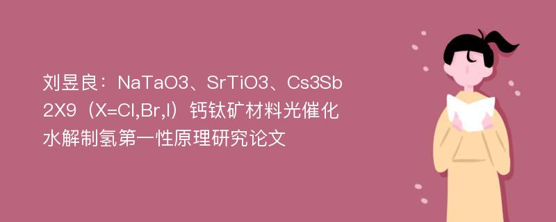 刘昱良：NaTaO3、SrTiO3、Cs3Sb2X9（X=Cl,Br,I）钙钛矿材料光催化水解制氢第一性原理研究论文