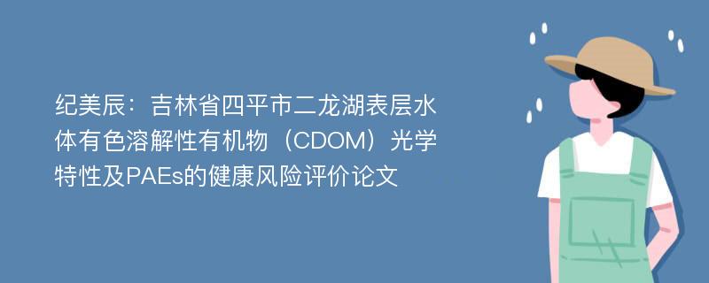 纪美辰：吉林省四平市二龙湖表层水体有色溶解性有机物（CDOM）光学特性及PAEs的健康风险评价论文