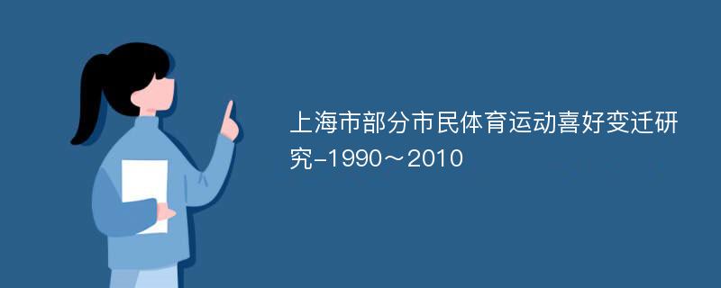 上海市部分市民体育运动喜好变迁研究-1990～2010