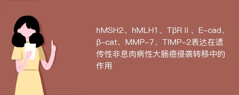 hMSH2、hMLH1、TβRⅡ、E-cad、β-cat、MMP-7、TIMP-2表达在遗传性非息肉病性大肠癌侵袭转移中的作用