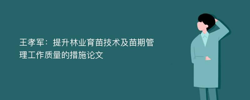 王孝军：提升林业育苗技术及苗期管理工作质量的措施论文