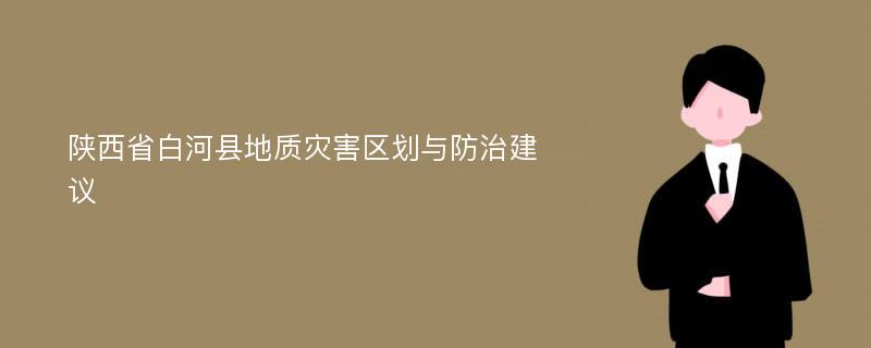 陕西省白河县地质灾害区划与防治建议