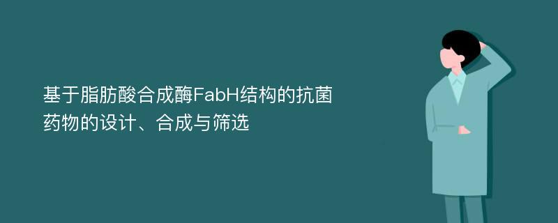 基于脂肪酸合成酶FabH结构的抗菌药物的设计、合成与筛选