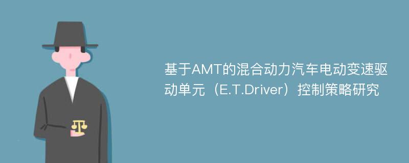 基于AMT的混合动力汽车电动变速驱动单元（E.T.Driver）控制策略研究
