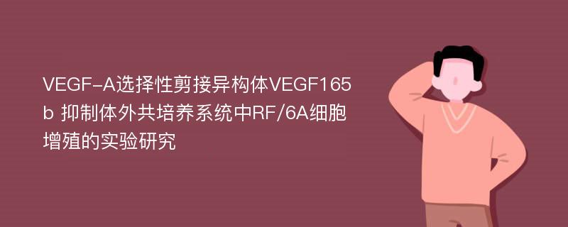 VEGF-A选择性剪接异构体VEGF165b 抑制体外共培养系统中RF/6A细胞增殖的实验研究