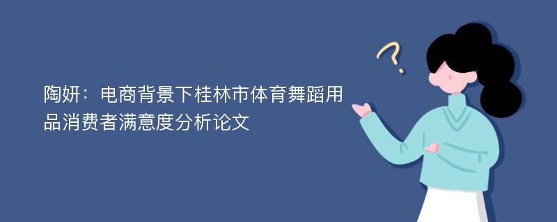 陶妍：电商背景下桂林市体育舞蹈用品消费者满意度分析论文