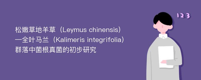 松嫩草地羊草（Leymus chinensis）—全叶马兰（Kalimeris integrifolia）群落中菌根真菌的初步研究