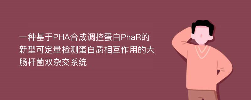 一种基于PHA合成调控蛋白PhaR的新型可定量检测蛋白质相互作用的大肠杆菌双杂交系统
