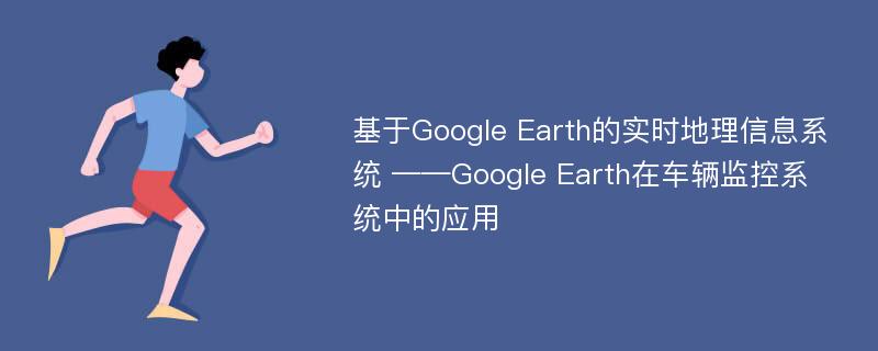 基于Google Earth的实时地理信息系统 ——Google Earth在车辆监控系统中的应用