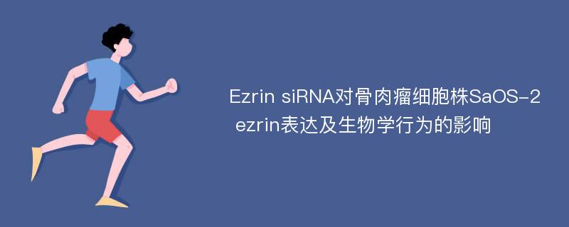 Ezrin siRNA对骨肉瘤细胞株SaOS-2 ezrin表达及生物学行为的影响