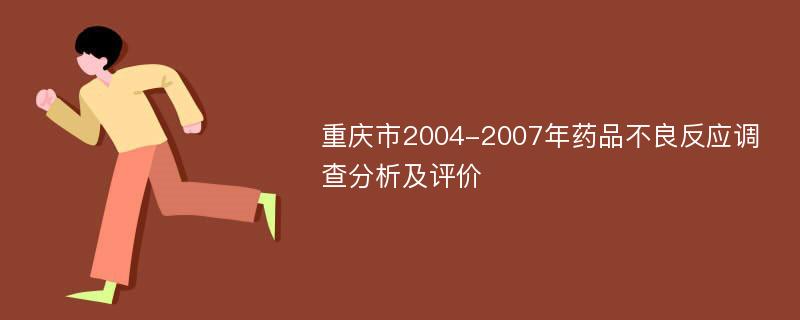 重庆市2004-2007年药品不良反应调查分析及评价
