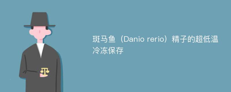 斑马鱼（Danio rerio）精子的超低温冷冻保存