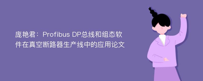 庞艳君：Profibus DP总线和组态软件在真空断路器生产线中的应用论文