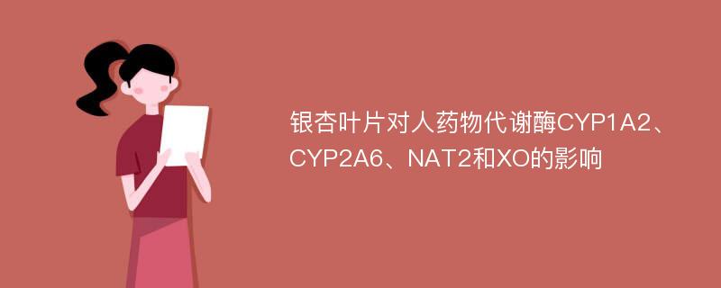 银杏叶片对人药物代谢酶CYP1A2、CYP2A6、NAT2和XO的影响