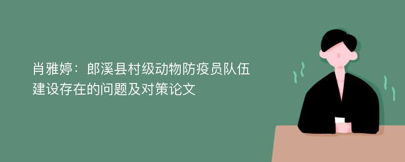 肖雅婷：郎溪县村级动物防疫员队伍建设存在的问题及对策论文