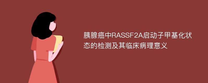 胰腺癌中RASSF2A启动子甲基化状态的检测及其临床病理意义