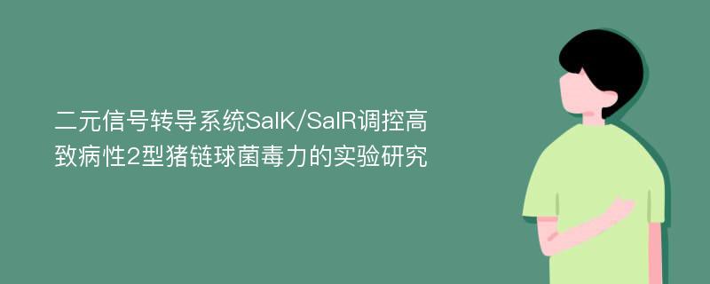 二元信号转导系统SalK/SalR调控高致病性2型猪链球菌毒力的实验研究